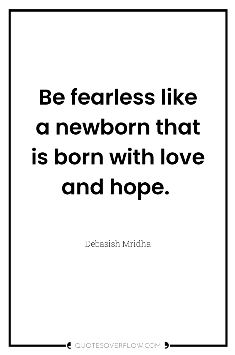 Be fearless like a newborn that is born with love...