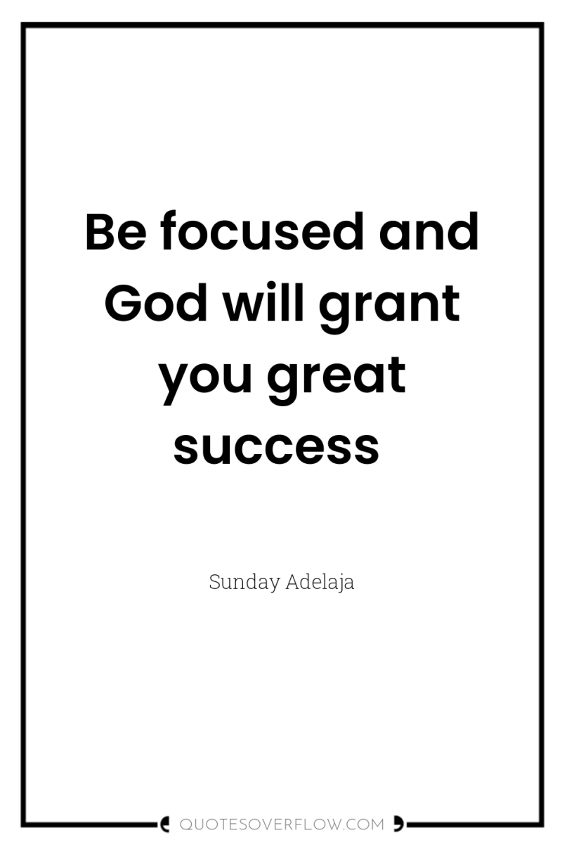 Be focused and God will grant you great success 