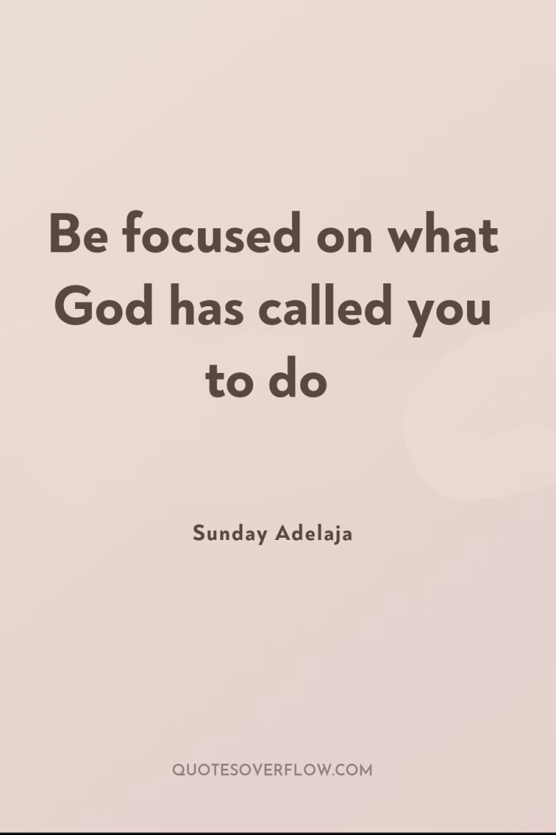 Be focused on what God has called you to do 