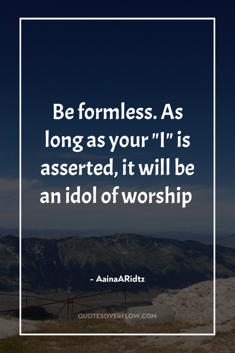 Be formless. As long as your 