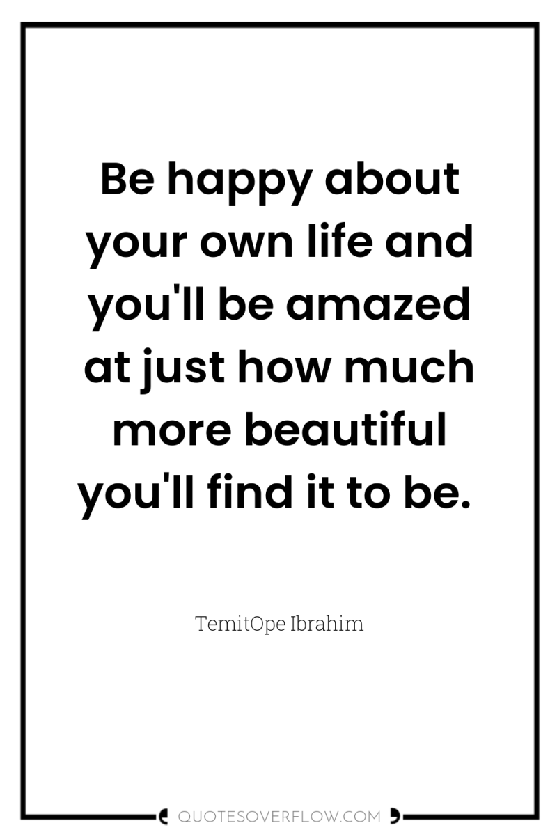 Be happy about your own life and you'll be amazed...