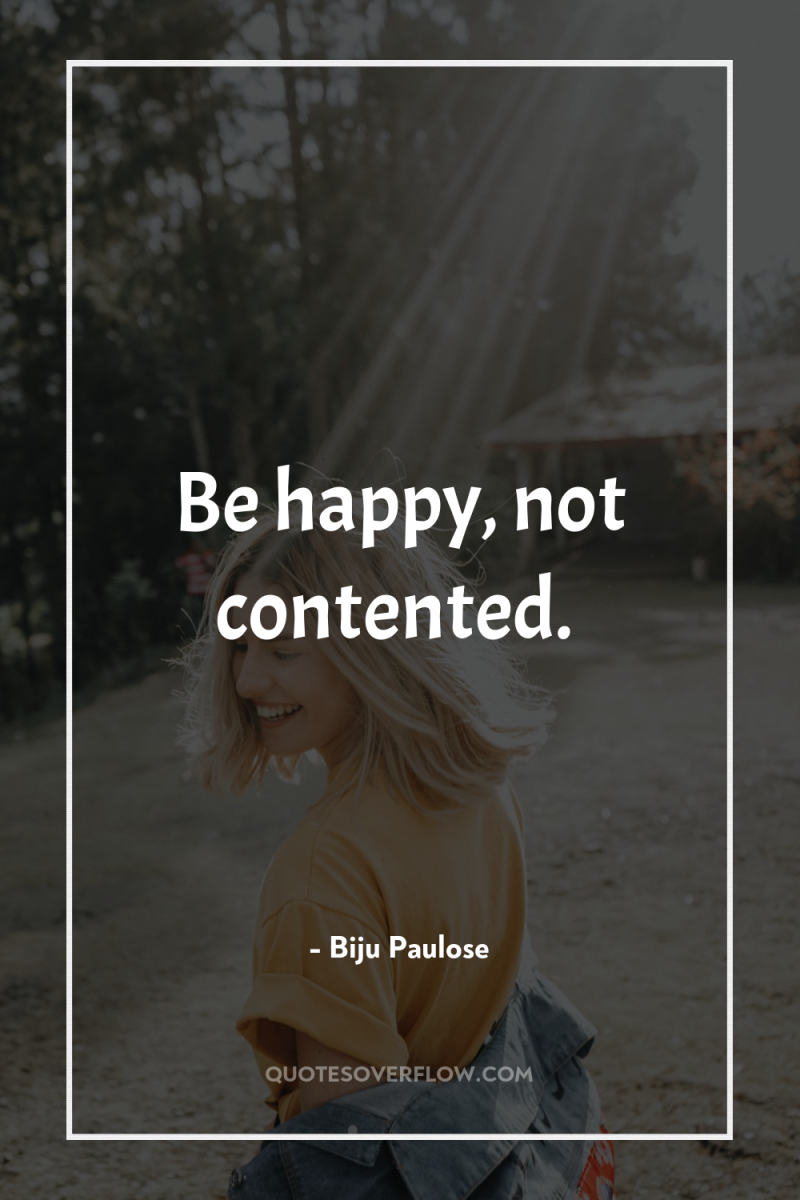 Be happy, not contented. 