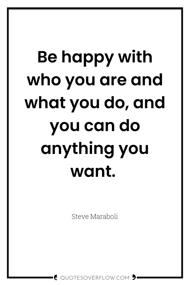 Be happy with who you are and what you do,...