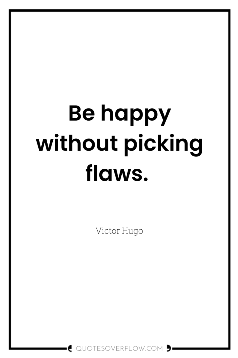 Be happy without picking flaws. 