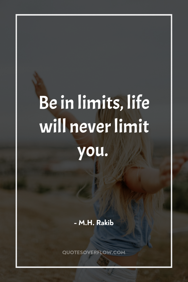 Be in limits, life will never limit you. 