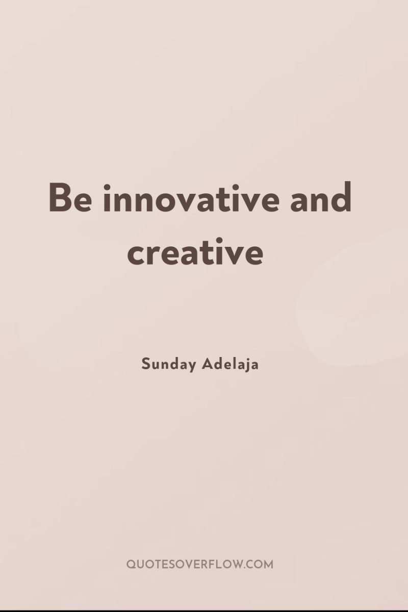Be innovative and creative 