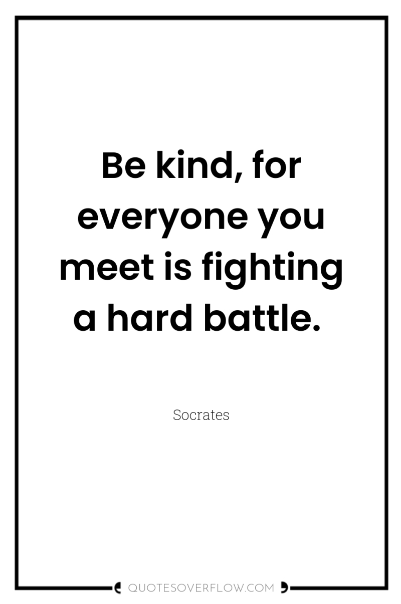 Be kind, for everyone you meet is fighting a hard...