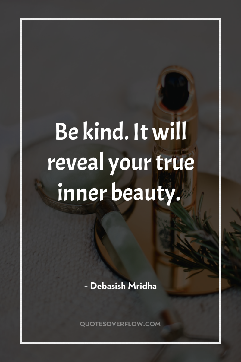 Be kind. It will reveal your true inner beauty. 