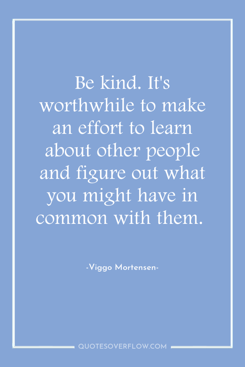 Be kind. It's worthwhile to make an effort to learn...