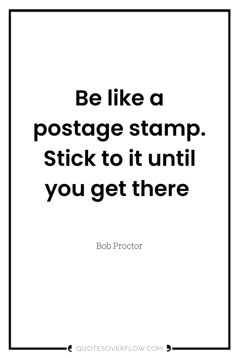 Be like a postage stamp. Stick to it until you...
