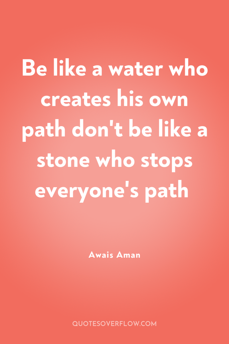 Be like a water who creates his own path don't...