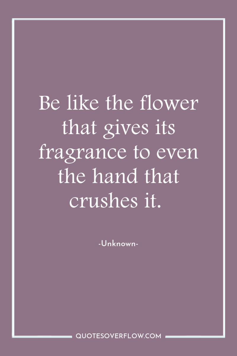 Be like the flower that gives its fragrance to even...