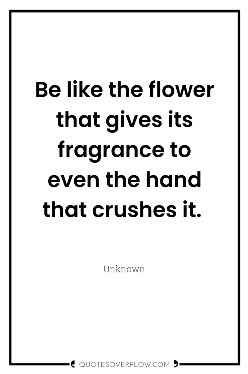 Be like the flower that gives its fragrance to even...
