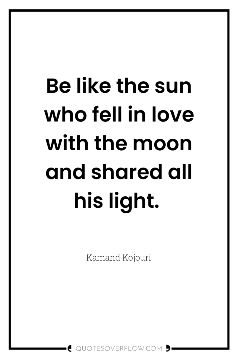 Be like the sun who fell in love with the...