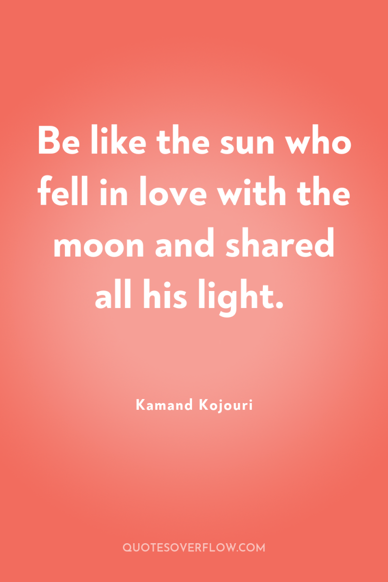 Be like the sun who fell in love with the...