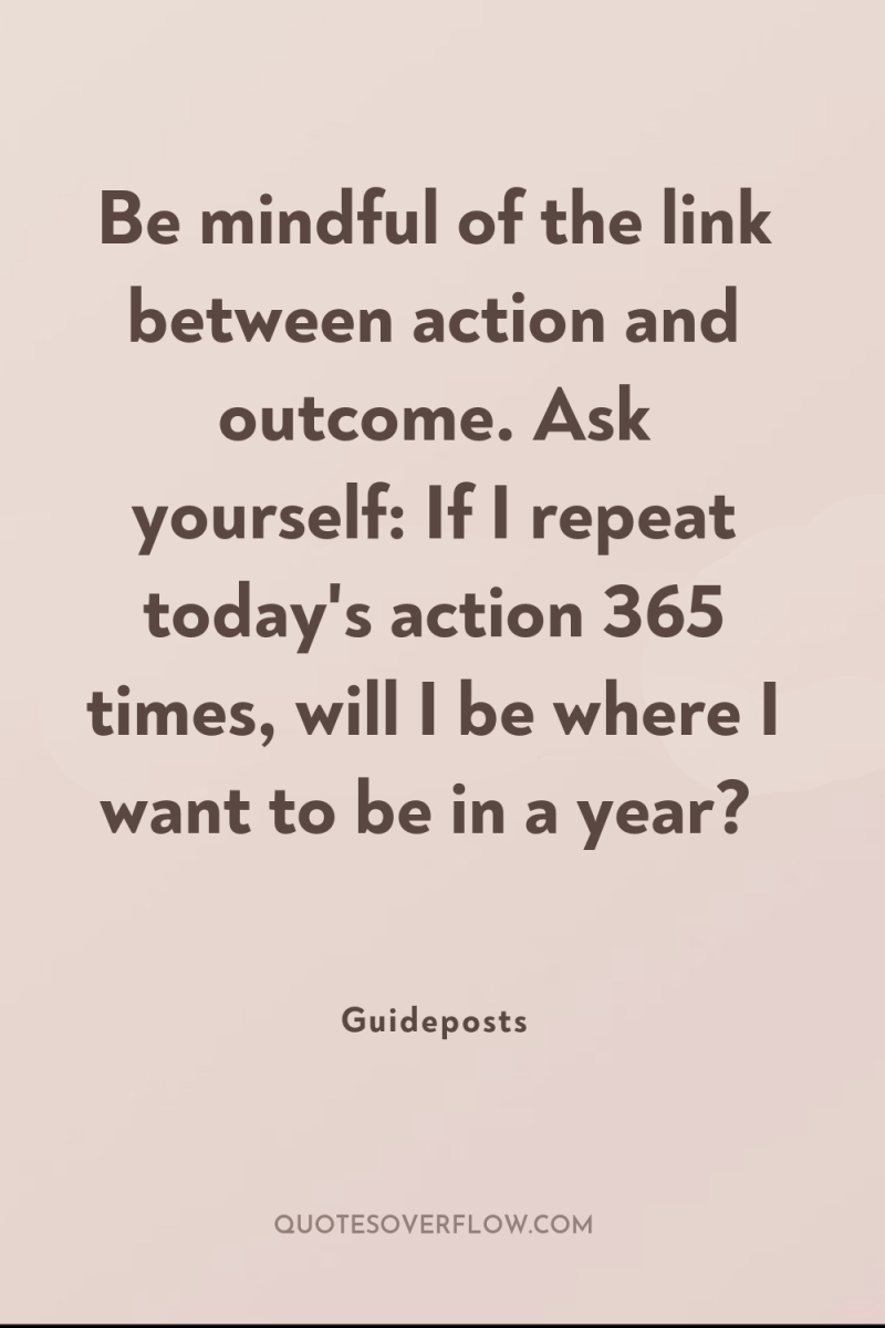 Be mindful of the link between action and outcome. Ask...