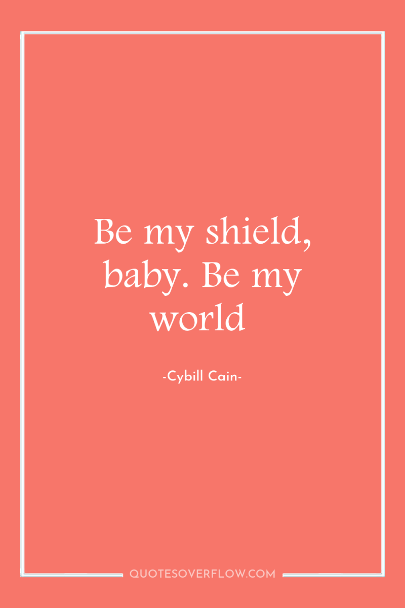 Be my shield, baby. Be my world 