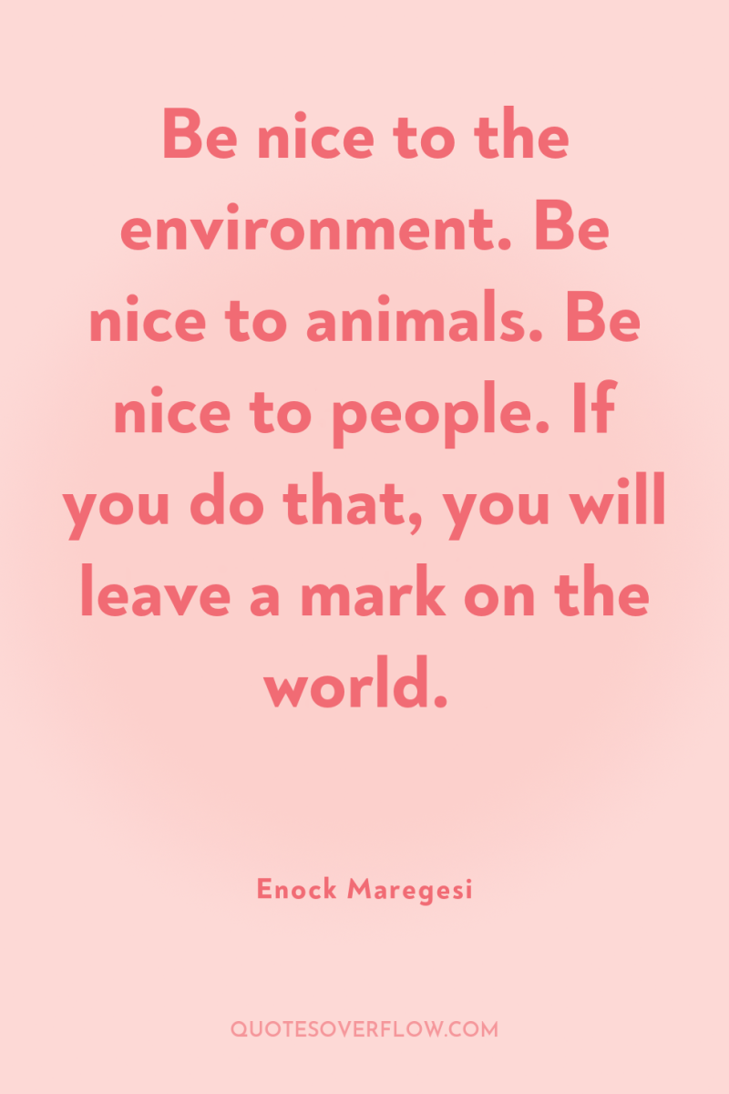 Be nice to the environment. Be nice to animals. Be...