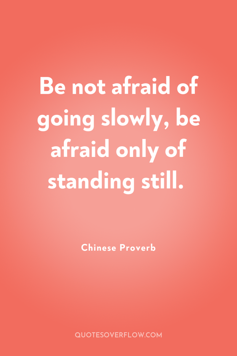Be not afraid of going slowly, be afraid only of...