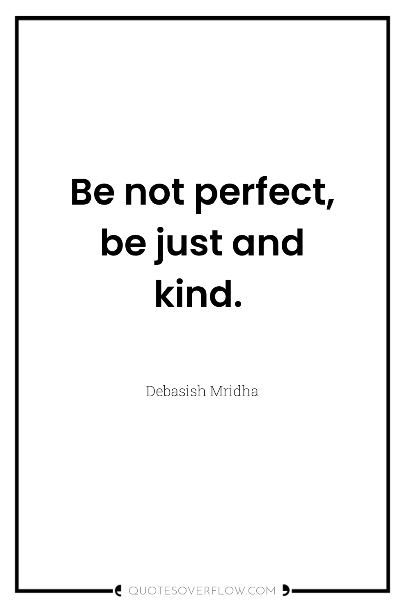 Be not perfect, be just and kind. 