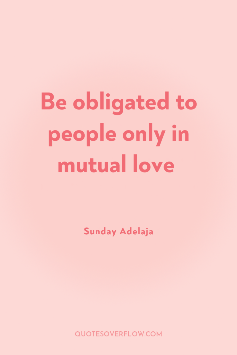 Be obligated to people only in mutual love 