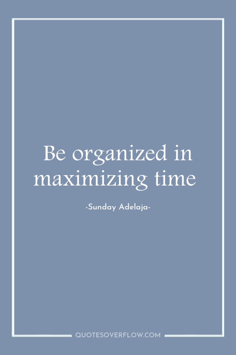 Be organized in maximizing time 