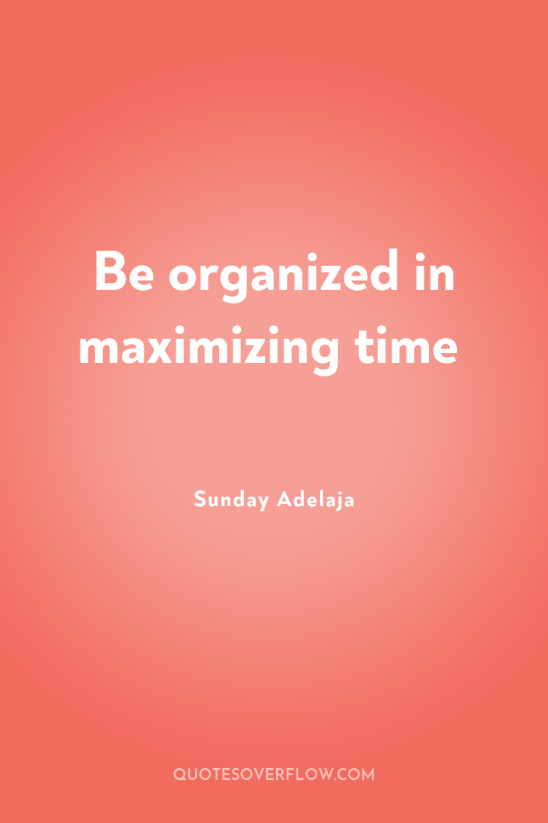 Be organized in maximizing time 