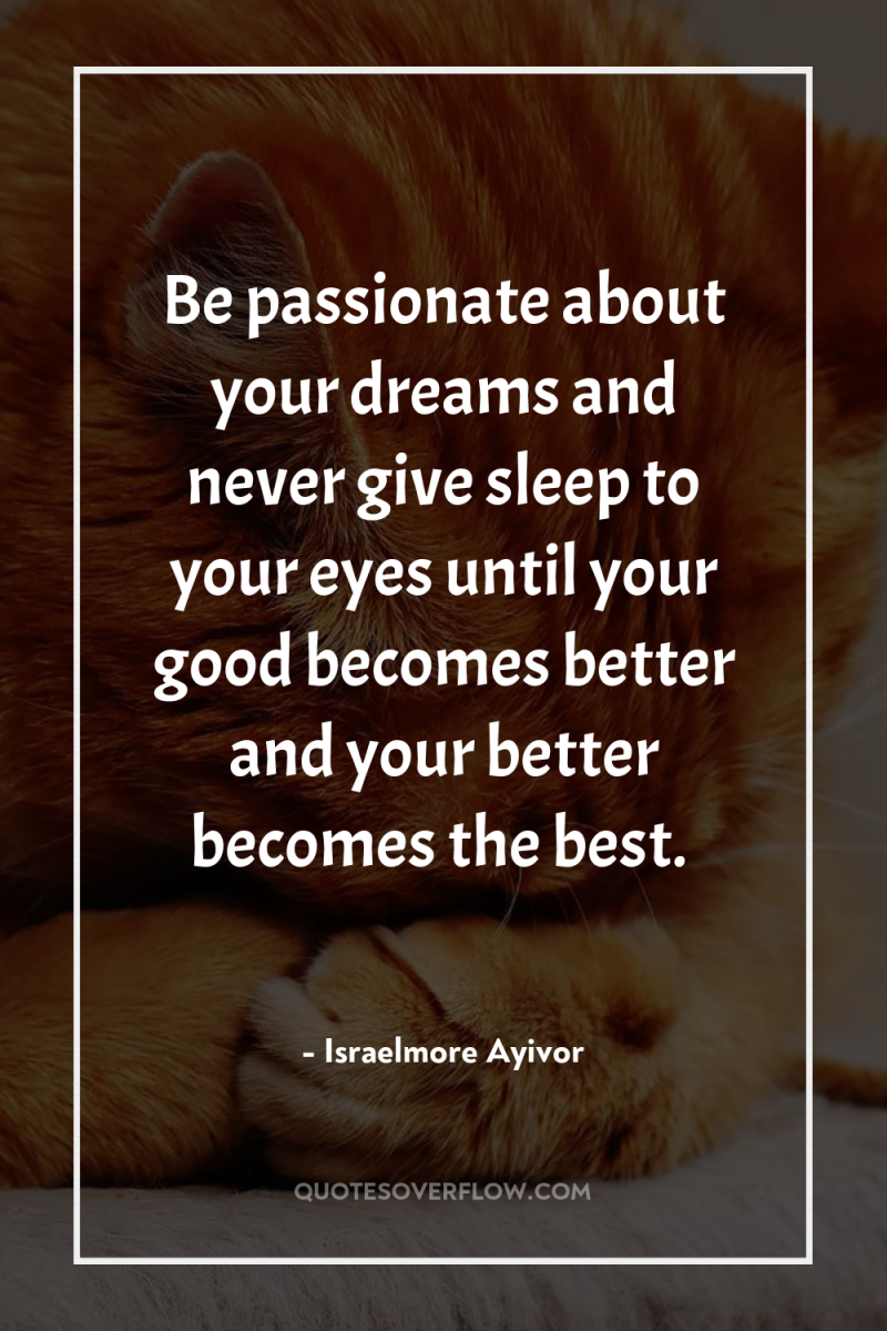 Be passionate about your dreams and never give sleep to...