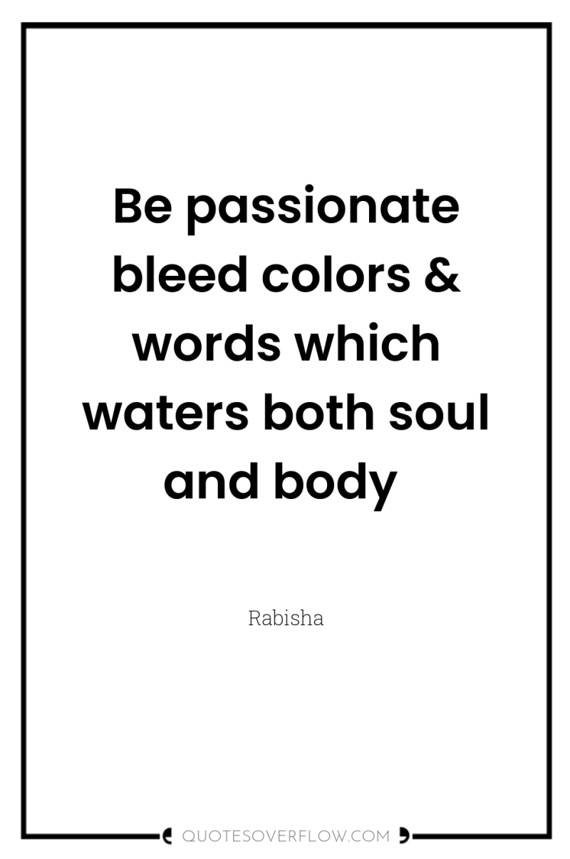 Be passionate bleed colors & words which waters both soul...