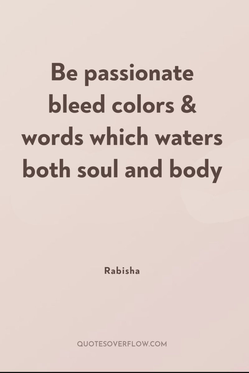 Be passionate bleed colors & words which waters both soul...