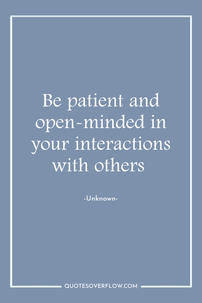 Be patient and open-minded in your interactions with others 
