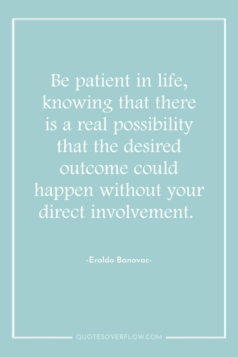 Be patient in life, knowing that there is a real...