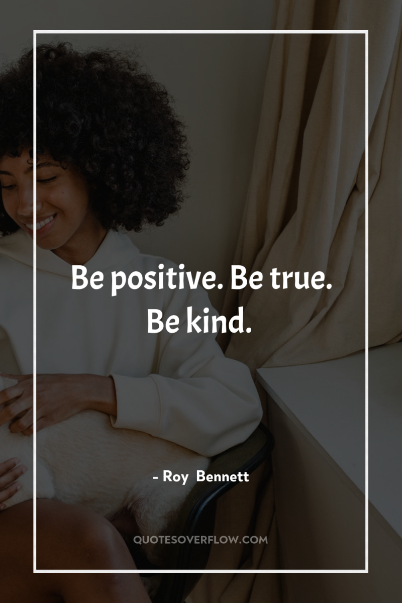 Be positive. Be true. Be kind. 