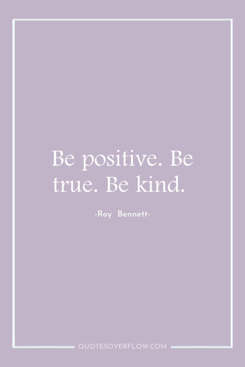 Be positive. Be true. Be kind. 