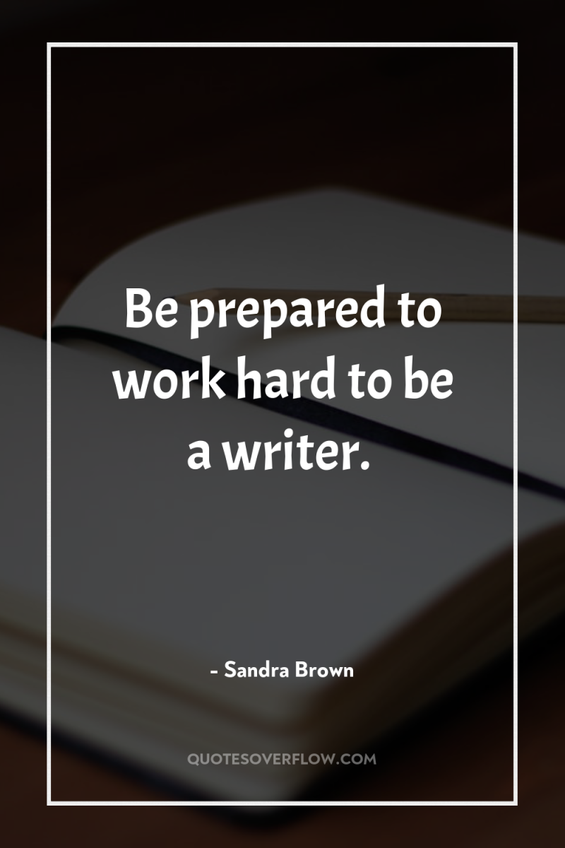Be prepared to work hard to be a writer. 