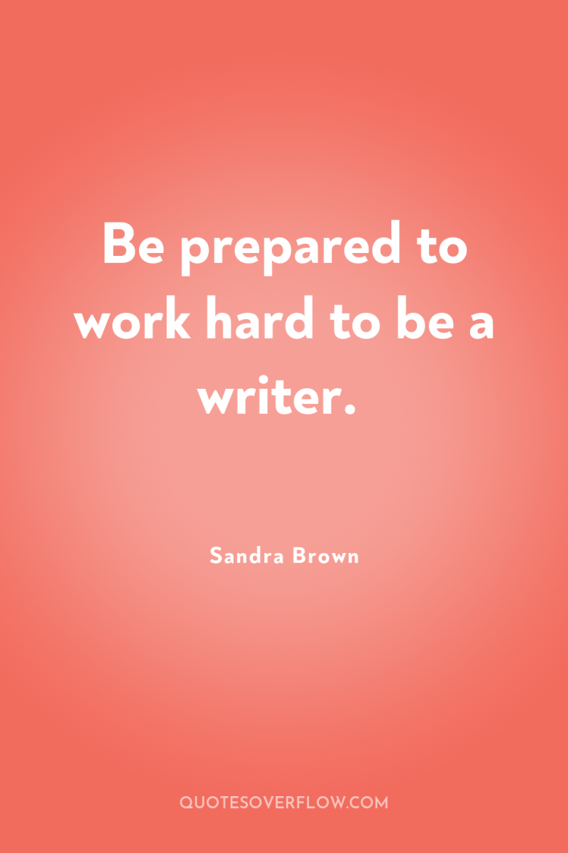 Be prepared to work hard to be a writer. 