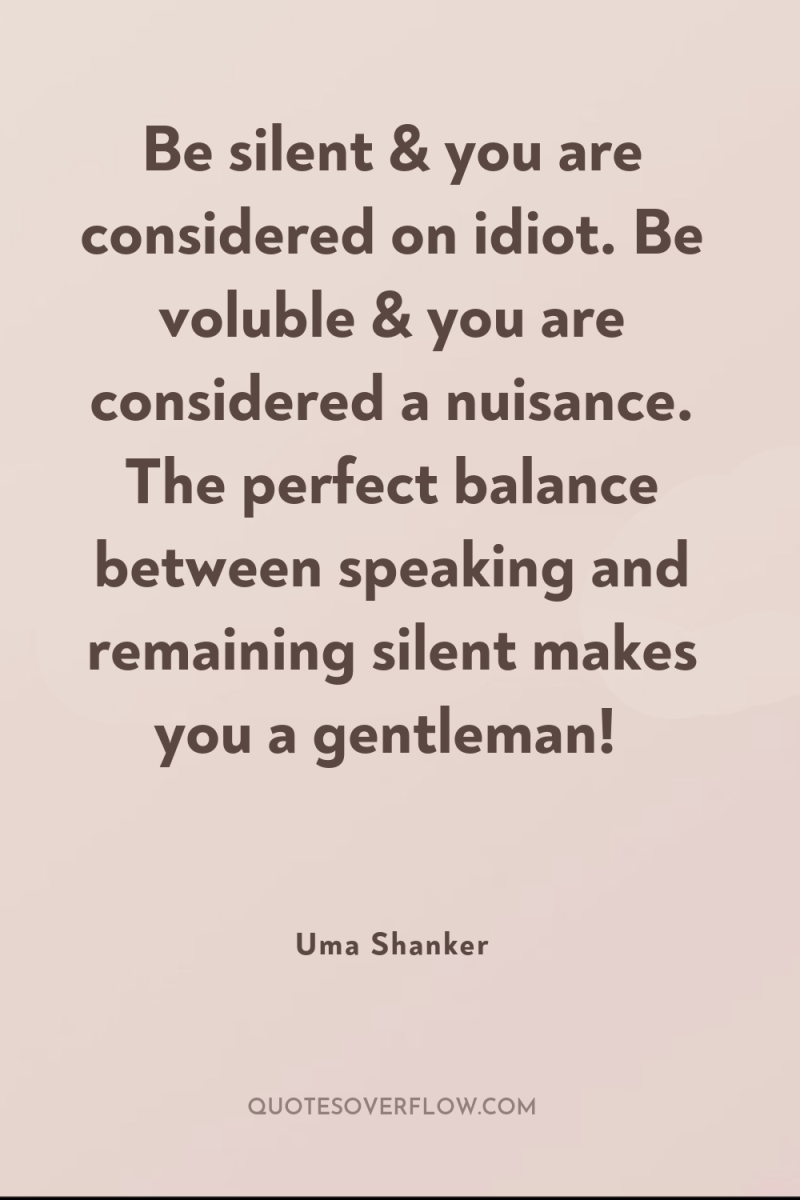 Be silent & you are considered on idiot. Be voluble...