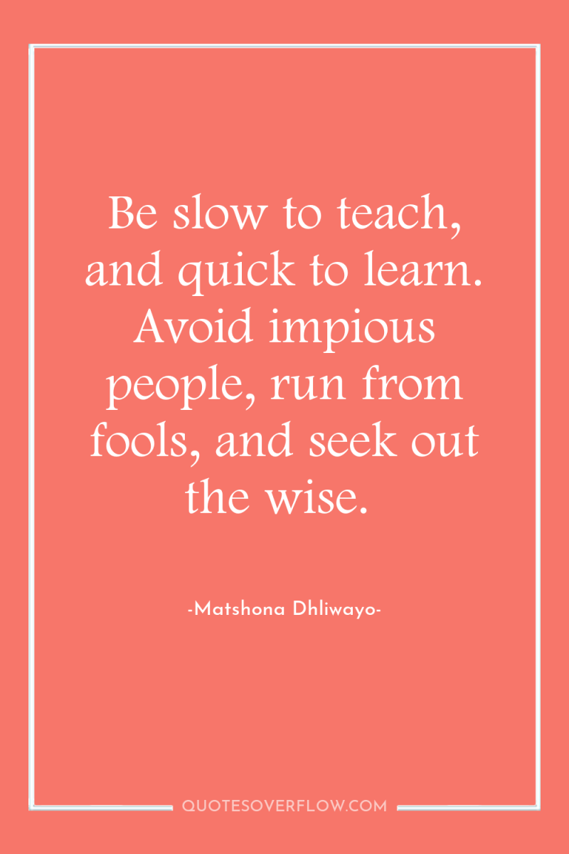 Be slow to teach, and quick to learn. Avoid impious...