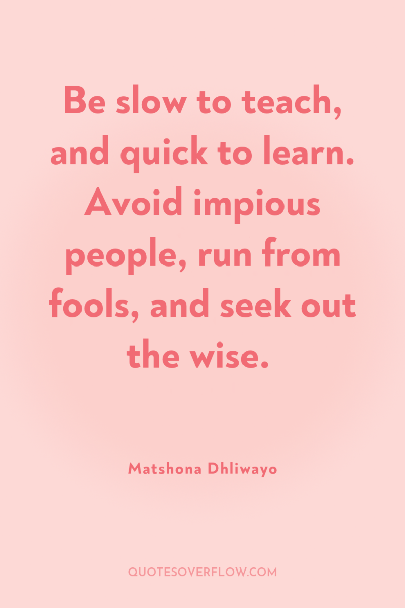 Be slow to teach, and quick to learn. Avoid impious...