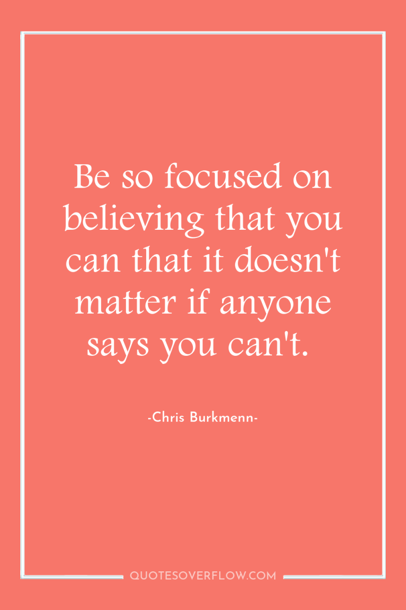 Be so focused on believing that you can that it...