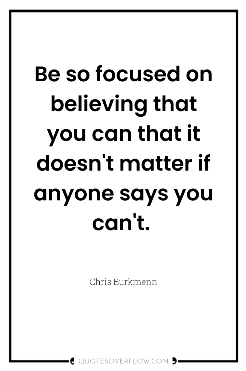 Be so focused on believing that you can that it...