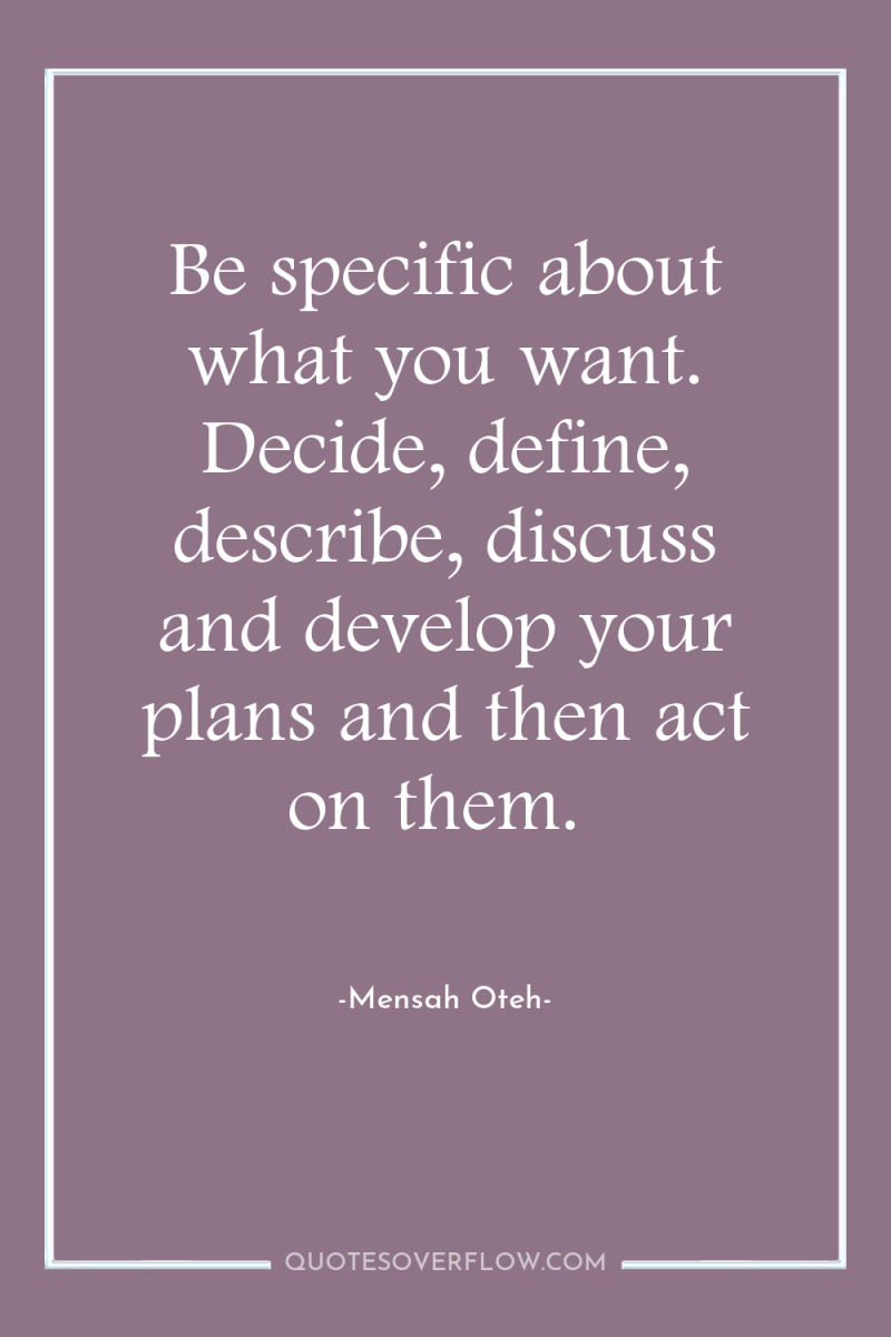 Be specific about what you want. Decide, define, describe, discuss...