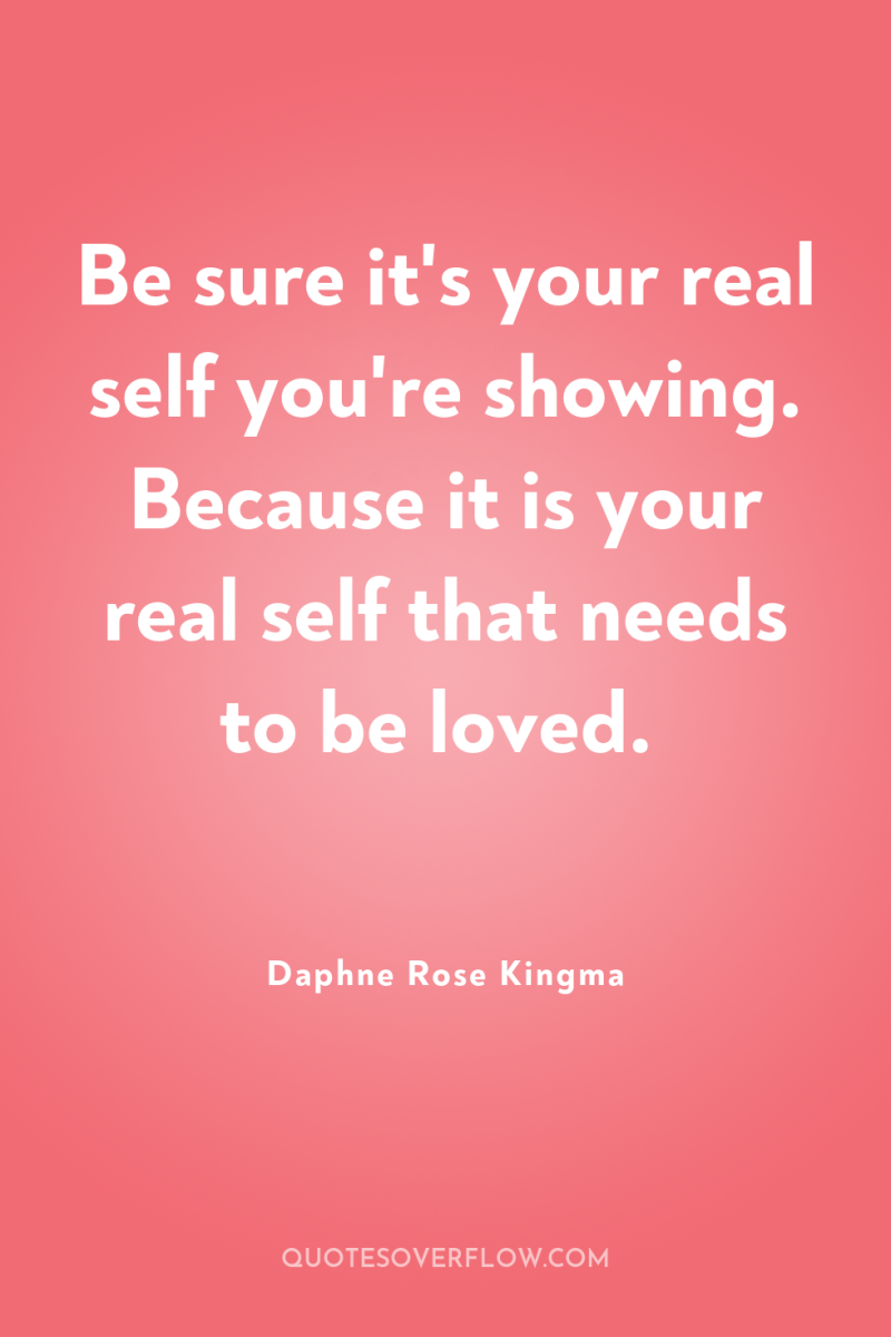 Be sure it's your real self you're showing. Because it...