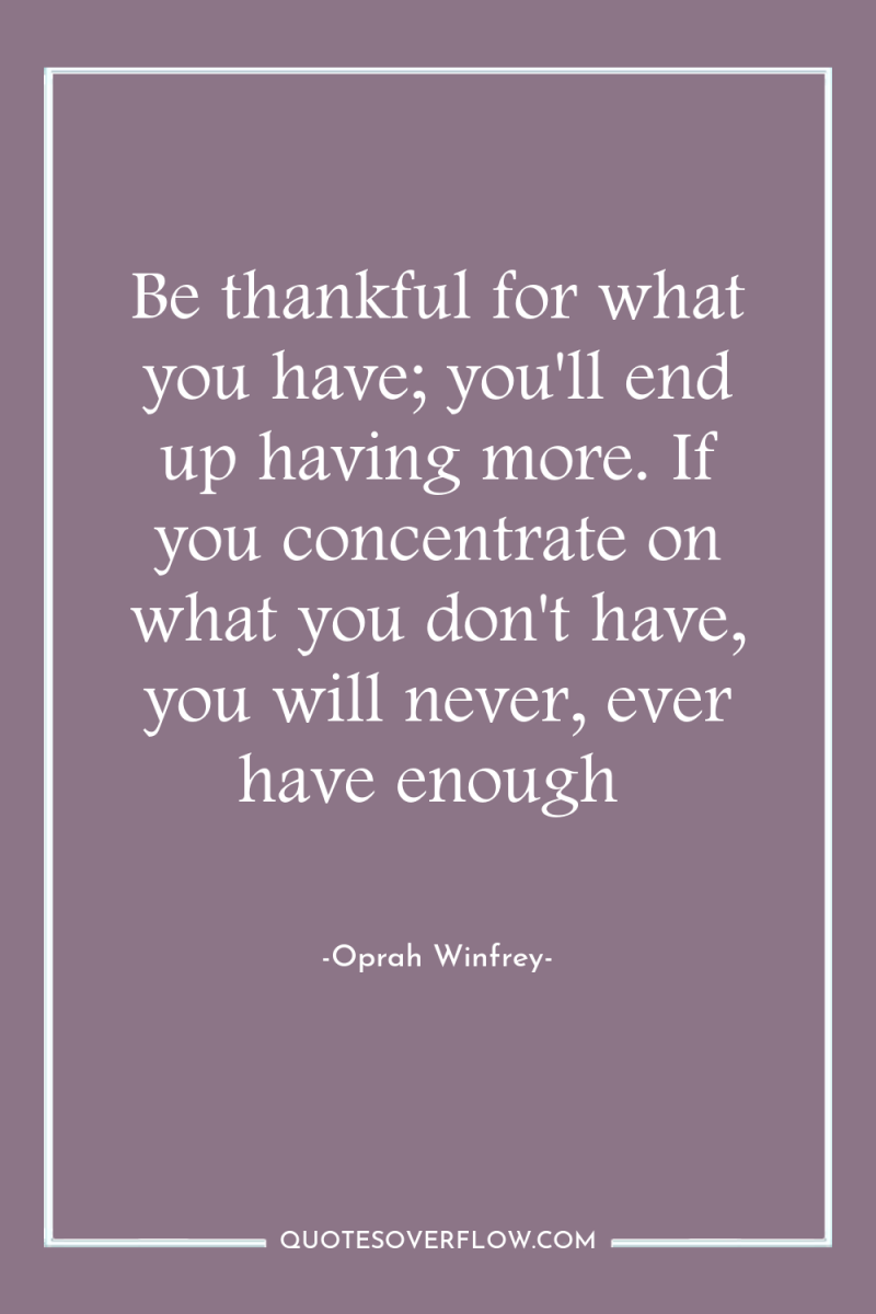 Be thankful for what you have; you'll end up having...