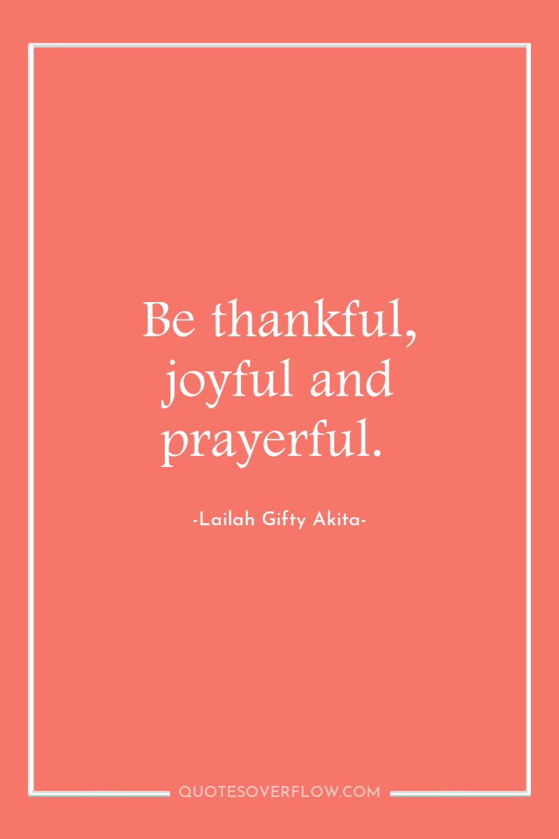 Be thankful, joyful and prayerful. 