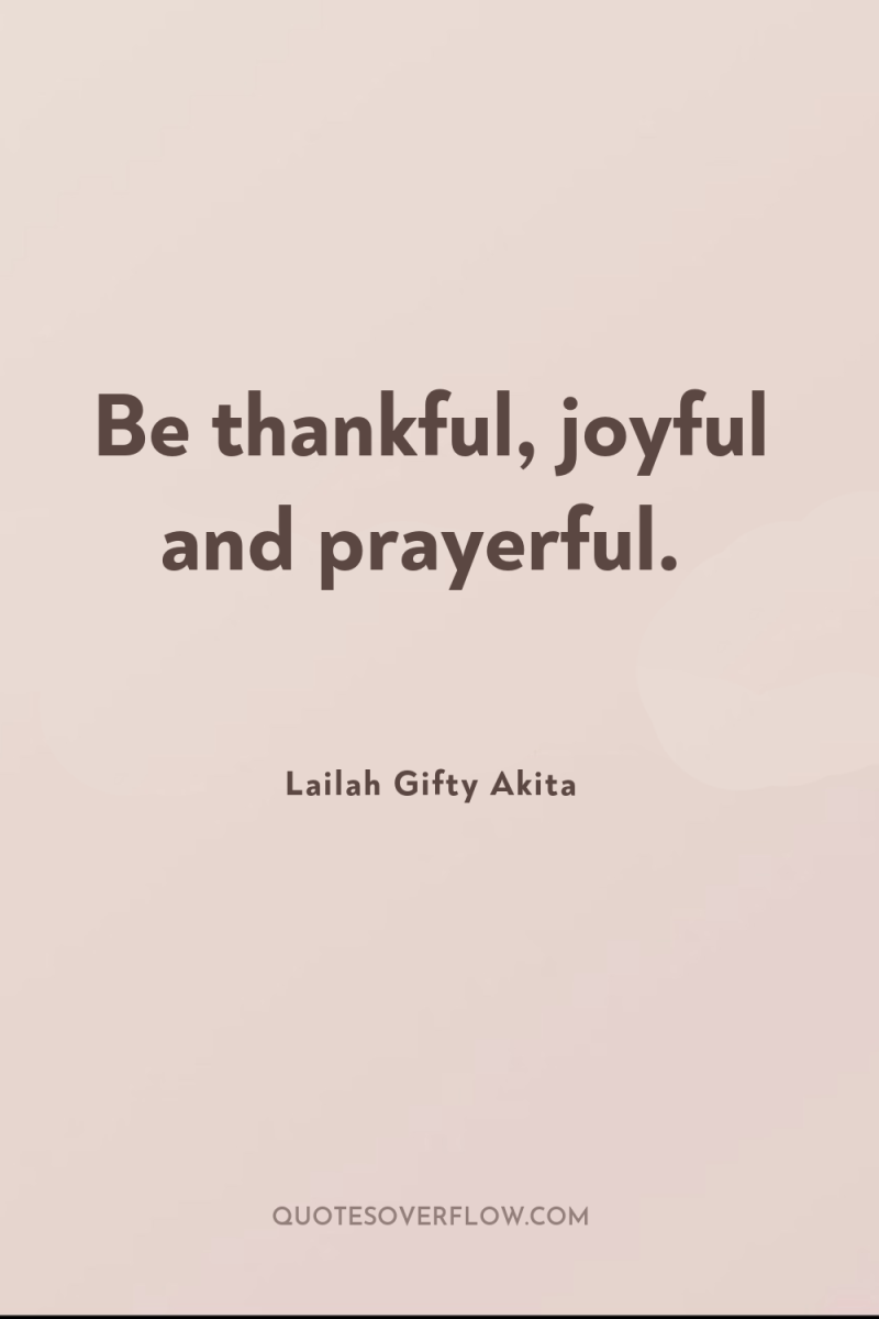 Be thankful, joyful and prayerful. 