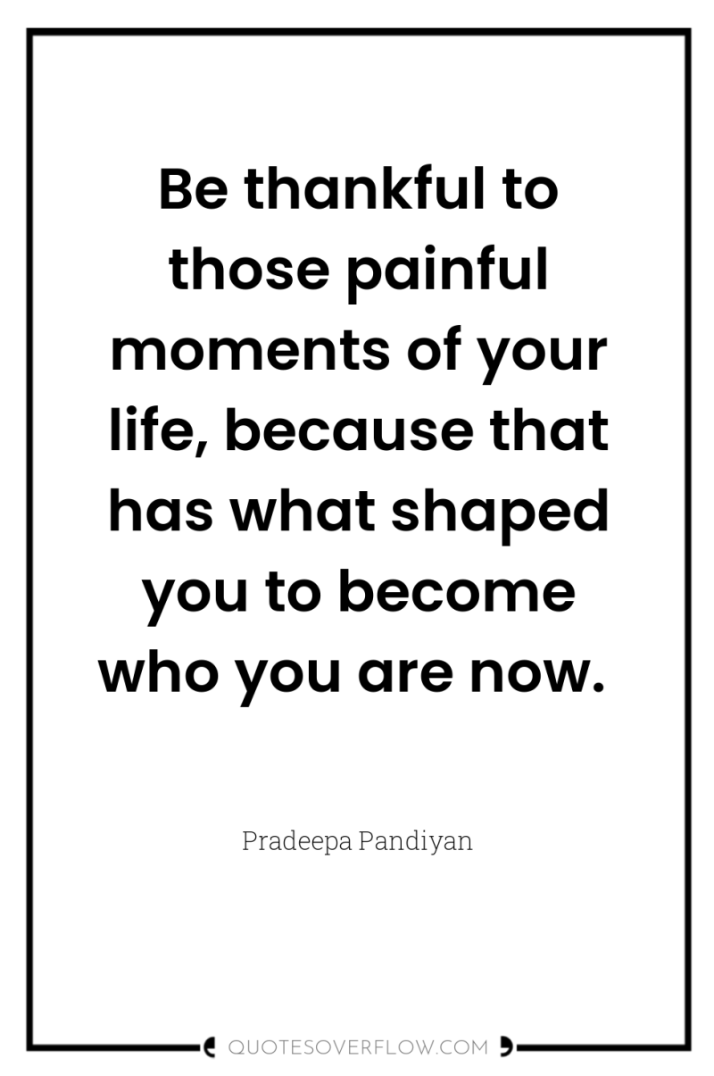 Be thankful to those painful moments of your life, because...
