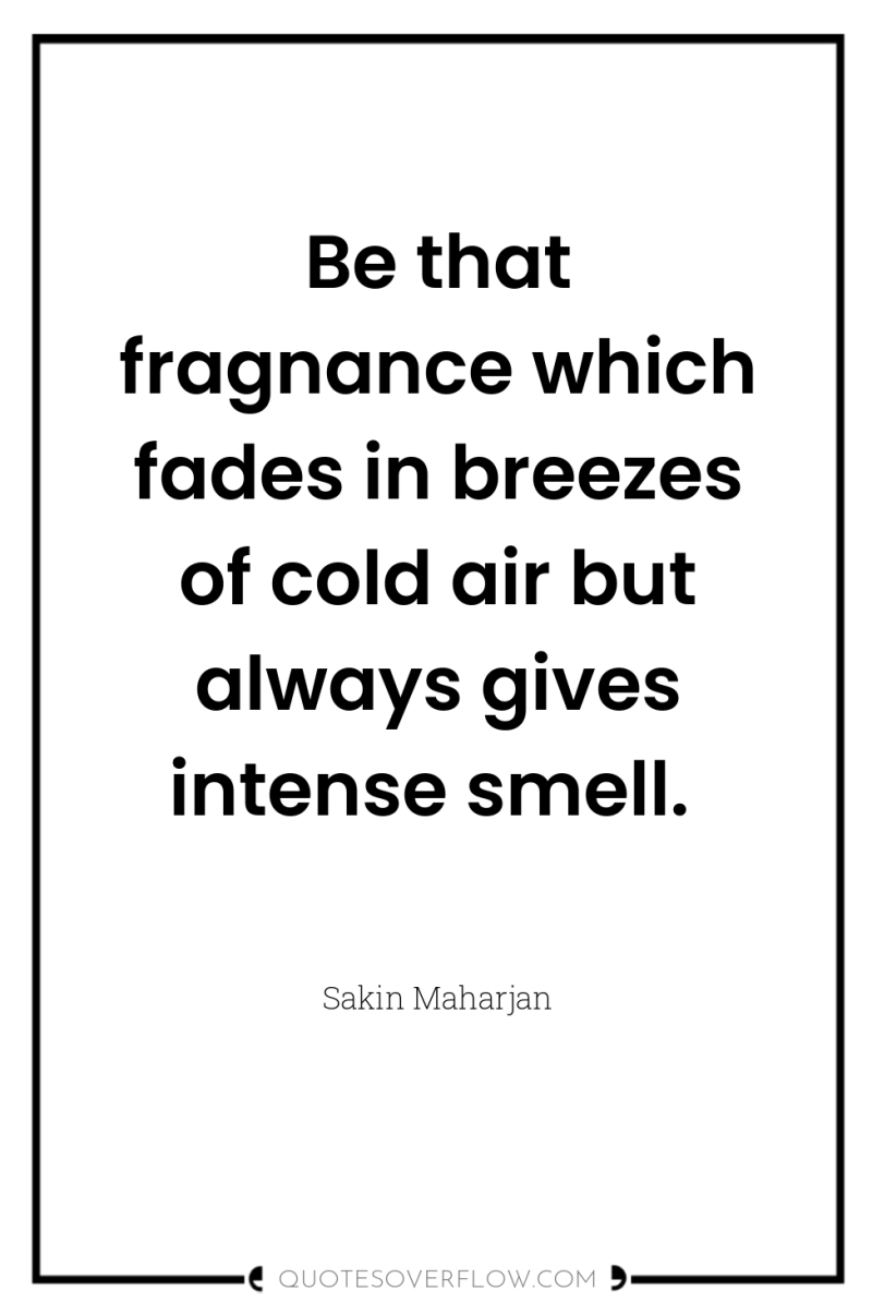 Be that fragnance which fades in breezes of cold air...