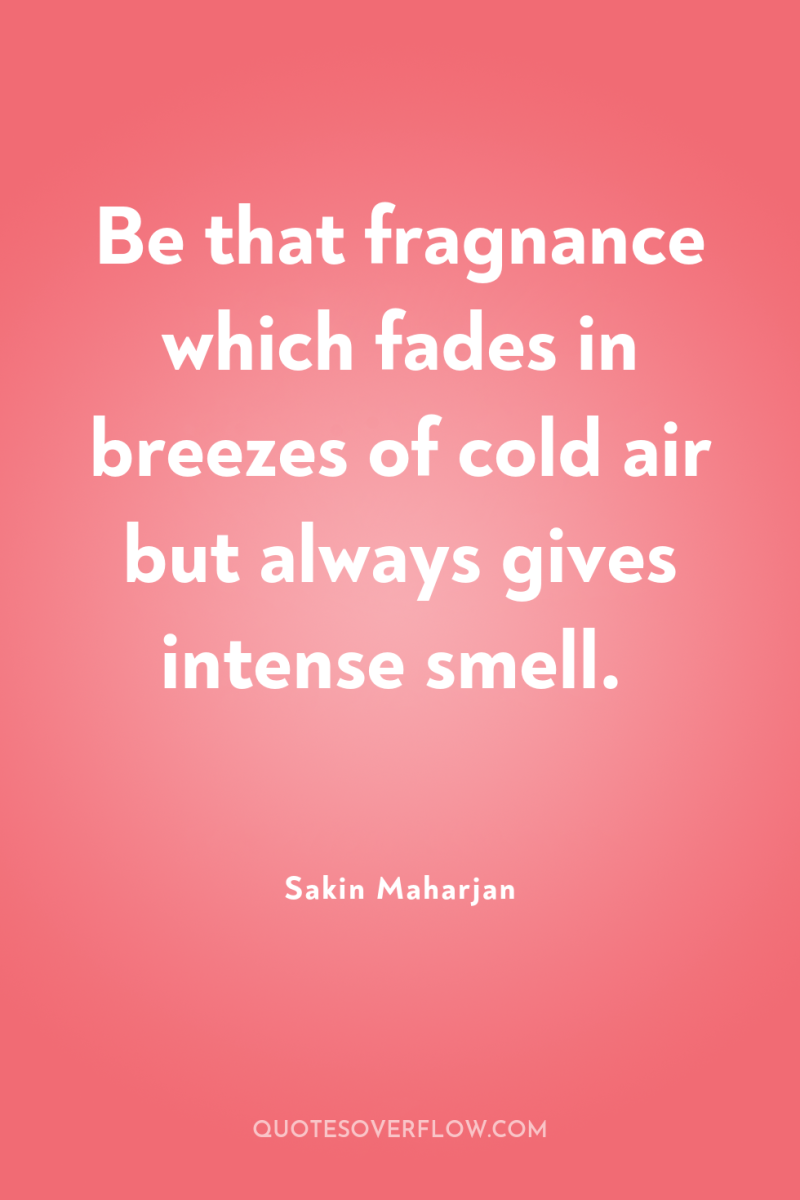Be that fragnance which fades in breezes of cold air...