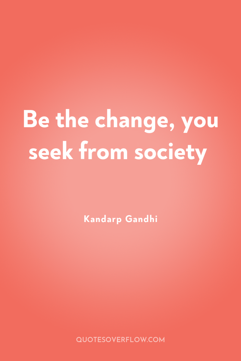 Be the change, you seek from society 